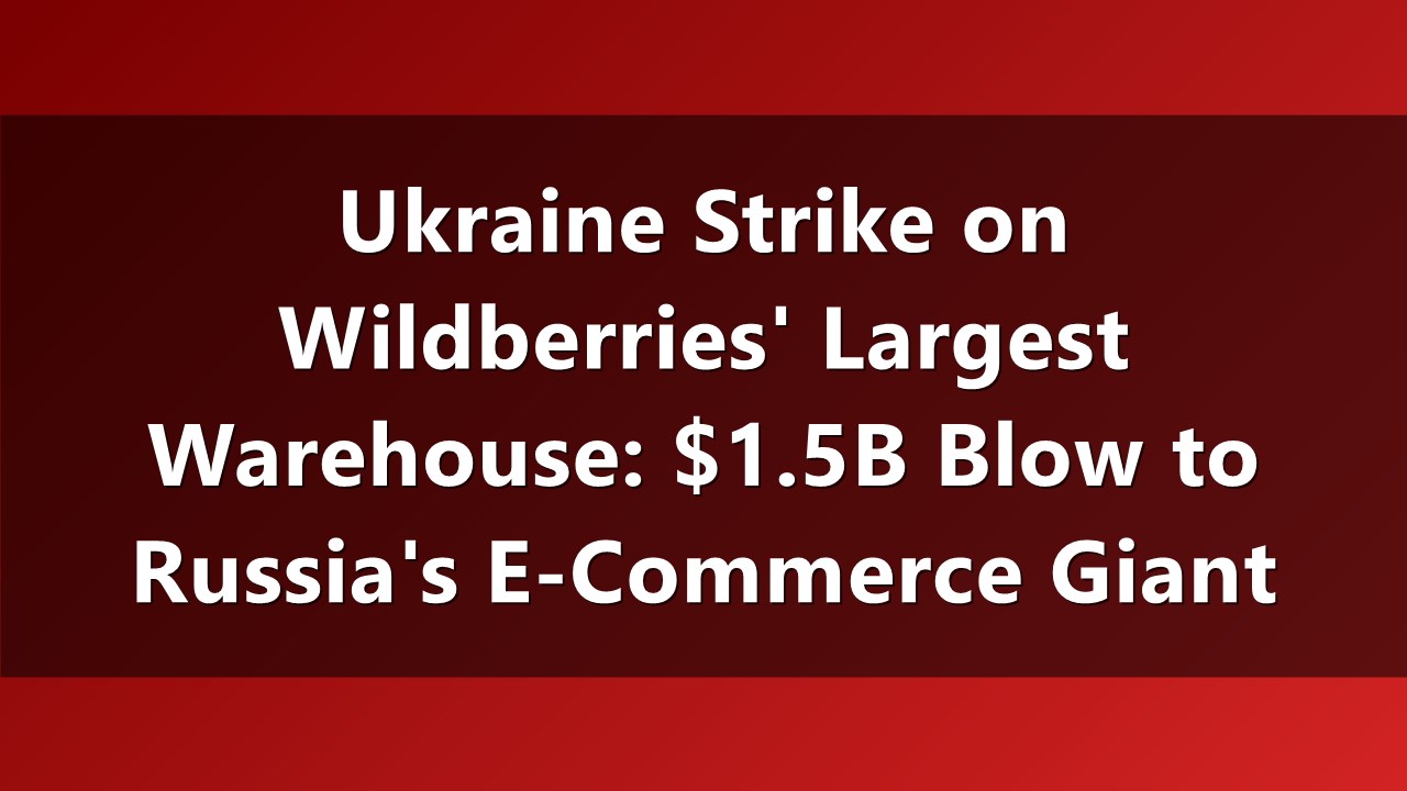 Ukraine's Drone Strike Cripples Wildberries' Largest Logistics Hub