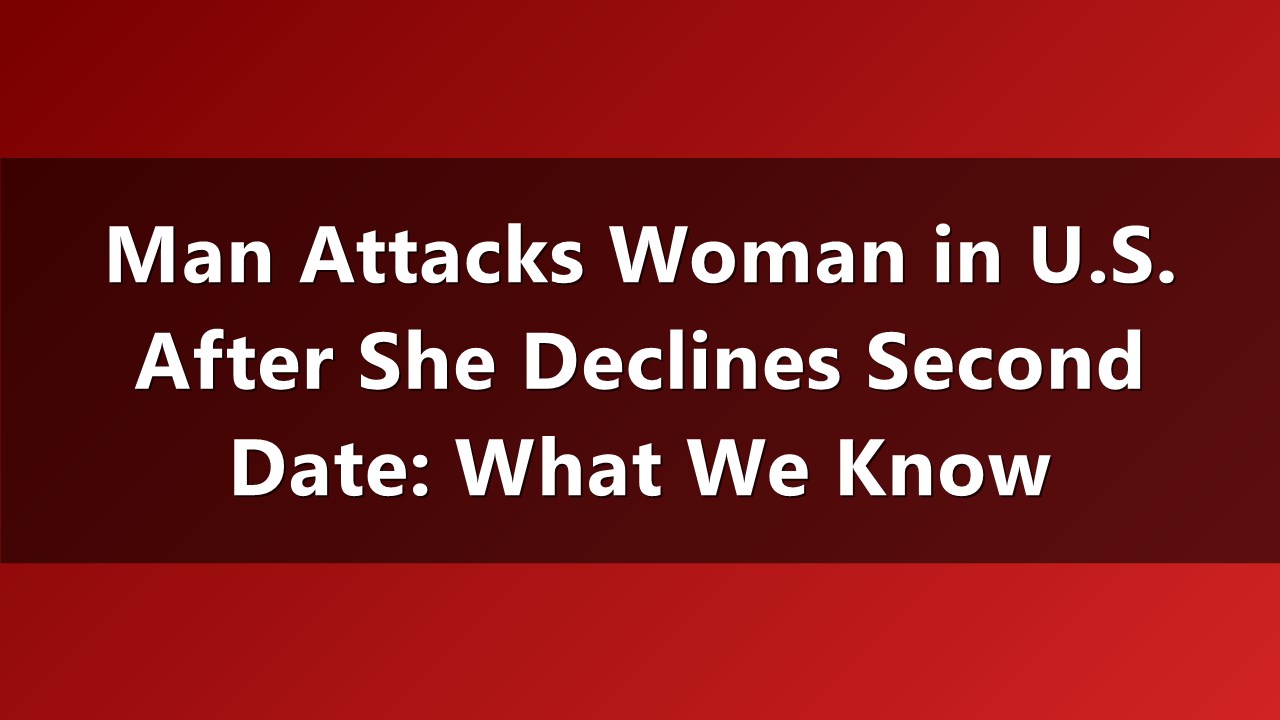 Man Attacks Woman in U.S. After She Declines Second Date: What We Know