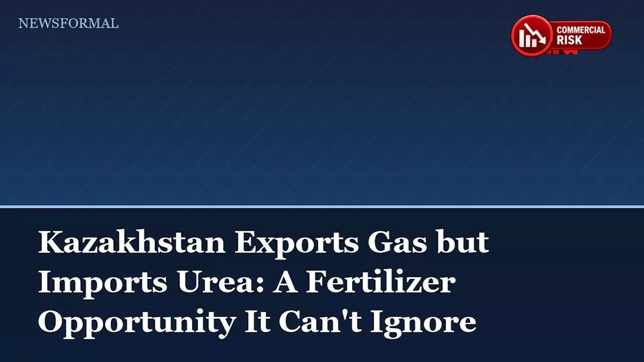 Kazakhstan’s Urea Dilemma: Turning Gas Resources into Global Fertilizer Dominance