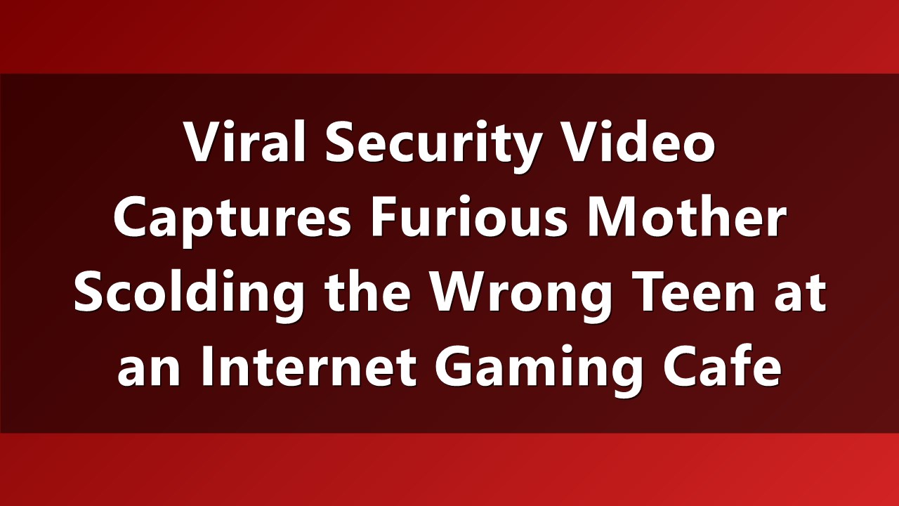 Viral Security Video Captures Furious Mother Scolding the Wrong Teen at an Internet Gaming Cafe